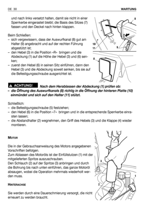 Page 31und nach links versetzt halten, damit sie nicht in einer
Sperrkerbe eingerastet bleibt; die Basis des Sitzes (7)
fassen und den Deckel nach hinten klappen.
Beim Schließen:
– sich vergewissern, dass der Auswurfkanal (8) gut am
Halter (9) angebracht und auf der rechten Führung
abgestützt ist;
– den Hebel (3) in die Position «R»  bringen und die
Abdeckung (1) auf die Höhe der Hebel (3) und (6) sen-
ken;
– zuerst den Hebel (6) in seinen Sitz einführen, dann den
Hebel (3) und die Abdeckung soweit senken, bis...