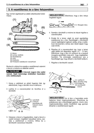 Page 1185HU3. A vezetőlemez és a lánc felszerelése
Egy normál vágókészelt az alábbi alkatrészeket tartal-
mazza.
Bontsa ki a dobozt és szerelje a vezetőlemezt valamint
a láncot a motorra az alábbiak szerint:
A láncnak nagyon éles szélei
vannak. Saját biztonsága érdekében használjon
erős védőkesztyűt.
1. Húzza a védőrészt az elülső fogantyú felé, így
ellenőrizheti, hogy a láncfék nincs-e behúzva. 
2.Lazítsa ki a csavaranyákat és távolítsa el a
láncfedőt.
3. Helyezze a láncot a fogaskerékre, majd a láncot a
vezető...