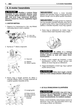 Page 121Veszélyes a motoros fűrész
használata, ha azon valamelyik alkatrész sérült,
vagy hiányzik. Mielőtt elindítaná a motort, győző-
djön meg arról, hogy valamennyi alkatrésze,
ideértve a lemezt és a láncot, megfelelően legyen
felszerelve.
¤A MOTOR INDÍTÁSA
1. Végezze el az üzemanyag és a lánc olaj töltését,
majd pedig zárja jól vissza a sipkákat.
2. Nyomja az ”I” állásra a kapcsolót.
3.
Húzza meg a levegő gombot és állítsa a
második állásba. Ekkor a levegő elzáródik és
a gázkar gyújtás helyzetbe áll be....