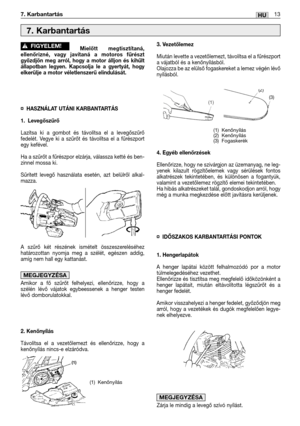 Page 126Mielőtt megtisztítaná,
ellenőrizné, vagy javítaná a motoros fűrészt
győzdjön meg arról, hogy a motor álljon és kihűlt
állapotban legyen. Kapcsolja le a gyertyát, hogy
elkerülje a motor véletlenszerű elindulását. 
¤HASZNÁLAT UTÁNI KARBANTARTÁS
1. Levegőszűrő
Lazítsa ki a gombot és távolítsa el a levegőszűrő
fedelét. Vegye ki a szűrőt és távolítsa el a fűrészport
egy kefével.
Ha a szűrőt a fűrészpor elzárja, válassza ketté és ben-
zinnel mossa ki.
Sűrített levegő használata esetén, azt belülről alkal-...