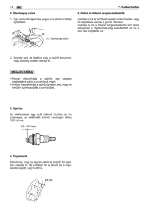 Page 1272. Üzemanyag szűrő
1. Egy vashuzal kapoccsal vegye ki a szűrőt a tartály
nyílásából.
2. Szerelje szét és tisztítsa meg a szűrőt benzinnel,
vagy szükség esetén cserélje ki.
¤Miután eltávolította a szűrőt, egy csipesz
segítségével zárja el a szívócső végét.
¤Amikor visszahelyezi a szűrőt ügyeljen arra, hogy ne
kerüljön szennyeződés a szívócsőbe.
3. Gyertya
Az elektródákat egy acél kefével tisztítsa és ha
szükséges, az elektródák közötti távolságot állítsa
0,65 mm-re. 
4. Fogaskerék
Ellenőrizze, hogy ne...