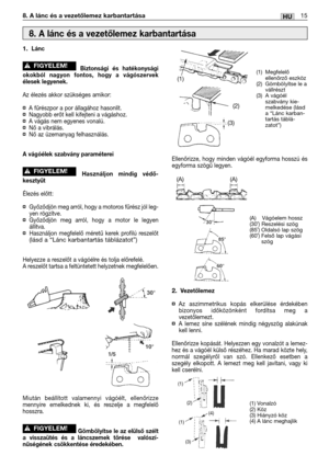Page 12815HU8. A lánc és a vezetőlemez karbantartása
1.Lánc
Biztonsági és hatékonysági
okokból nagyon fontos, hogy a vágószervek
élesek legyenek.
Az élezés akkor szükséges amikor:
¤A fűrészpor a por állagához hasonlít.¤Nagyobb erőt kell kifejteni a vágáshoz.¤A vágás nem egyenes vonalú.¤Nő a vibrálás.¤Nő az üzemanyag felhasználás.
A vágóélek szabvány paraméterei
Használjon mindig védő-
kesztyűt
Élezés előtt:
¤Győződjön meg arról, hogy a motoros fűrész jól leg-
yen rögzítve.
¤Győződjön meg arról, hogy a motor le...