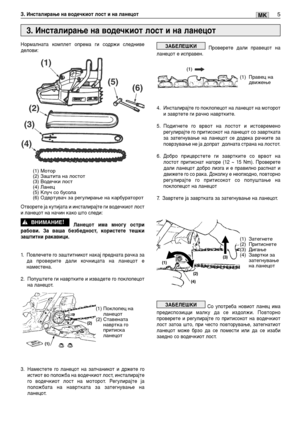 Page 1345MK3. Инсталирање на водечкиот лост и на ланецот
Нормалната комплет опрема ги содржи следниве
делови:
Отворете ја кутијата и инсталирајте ги водечкиот лост
и ланецот на начин како што следи:
Ланецот има многу остри
рабови. За ваша безбедност, користете тешки
заштитни ракавици.
1.Повлечете го заштитникот накај предната рачка за
да проверите дали кочницата на ланецот е
наместена.
2. Попуштете ги навртките и извадете го поклопецот
на ланецот.
3. Наместете го ланецот на запчаникот и држете го
истиот во...