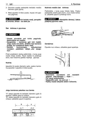 Page 1573. Griuvimo pusòje padarykite treãdalio medžio
diametro gylio ∞pjovà.
4. Med∞ pjaukite iš kitos pusòs, truput∞ virš ∞pjo-
vos pagrindo.
Kai kertate med∞, perspòki-
te žmones, dirban ius šalia js .
Šak kirtimas ir pjovimas
• Visada stovòkite ant tvirto pagrindo.
Nestovòkite ant medžio.
• Saugokitòs – kamienas gali imti riedòti.
Jeigu esate ant šlaito, dirbkite toje kamieno
pusòje, kur aukštesnò šlaito vieta.
• Venkite kontrsmgio, laikydamiesi
nurodym , pateikiam  dalyje „Js  saugu-
mui“.
Prieš...