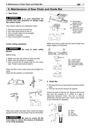 Page 19215EN8. Maintenance of Saw Chain and Guide Bar
1. Saw Chain
It is very important for
smooth and safe operation to always keep
the cutters sharp.
The cutters need to be sharpened when:
•Sawdust becomes powder-like.
•You need extra force to saw in.
•The cut path does not go straight.
•Vibration increases.
•Fuel consumption increases.
Cutter setting standards
Be sure to wear safety
gloves.
Before filing:
•Make sure the saw chain is held securely.
•Make sure the engine is stopped.
•Use a round file of proper...