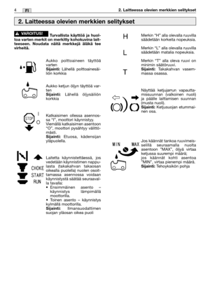 Page 214MM4FI2. Laitteessa olevien merkkien selitykset
Turvallista käyttöä ja huol-
toa varten merkit on merkitty kohokuvina lait-
teeseen. Noudata näitä merkkejä äläkä tee
virheitä.
Aukko polttoaineen täyttöä
varten
Sijainti:Lähellä polttoainesäi-
liön korkkia
Aukko ketjun öljyn täyttöä var-
ten
Sijainti: Lähellä öljysäiliön
korkkia
Katkaisimen ollessa asennos-
sa “I”, moottori käynnistyy.
Viemällä katkaisimen asentoon
“O”, moottori pysähtyy välittö-
mästi.
Sijainti: Etuosa, kädensijan
yläpuolella.
Laitetta...