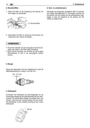 Page 2397. Onderhoud14MM14NL
2. Brandstoffilter
1. Neem het filter uit de vulopening met behulp van
een haakje van ijzerdraad.
2. Demonteer het filter en reinig het met benzine. Zo
nodig door een nieuwe vervangen.
•Houd het uiteinde van de aanzuigbuis met een tan-
getje vast nadat u het filter heeft verwijderd.
•Let er bij het monteren van het filter op, dat er geen
filtermateriaal of stof in de aanzuigbuis terecht
komen.
3. Bougie
Reinig de elektrodes met een staalborstel en stel de
elektrodenafstand zo nodig...