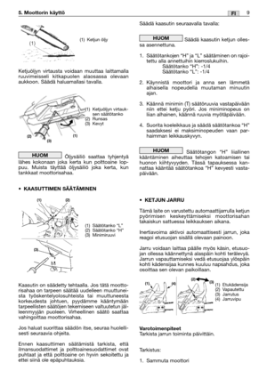 Page 26Ketjuöljyn virtausta voidaan muuttaa laittamalla
ruuvimeisseli kitkapuolen alaosassa olevaan
aukkoon. Säädä haluamallasi tavalla.
Öljysäiliö saattaa tyhjentyä
lähes kokonaan joka kerta kun polttoaine lop-
puu. Muista täyttää öljysäiliö joka kerta, kun
tankkaat moottorisahaa.
•KAASUTTIMEN SÄÄTÄMINEN
Kaasutin on säädetty tehtaalla. Jos tätä mootto-
risahaa on tarpeen säätää uudelleen muuttunei-
sta työskentelyolosuhteista tai muuttuneesta
korkeudesta johtuen, pyydämme kääntymään
tarpeellisten säätöjen...