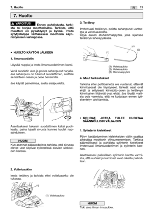 Page 30Ennen puhdistusta, tarki-
sta tai korjaa moottorisaha. Tarkista, että
moottori on pysähtynyt ja kylmä. Irrota
sytytystulppa välttääksesi moottorin käyn-
nistymisen vahingossa.
•HUOLTO KÄYTÖN JÄLKEEN
1. Ilmansuodatin
Löysää nuppia ja irrota ilmansuodattimen kansi.
Vedä suodatin ulos ja poista sahanpurut harjalla.
Jos sahanpuru on tukkinut suodattimen, erottele
se kahteen osaan ja pese bensiinillä.
Jos käytät paineilmaa, aseta sisäpuolelta.
Asentaaksesi takaisin suodattimen kaksi puoli-
kasta, paina...