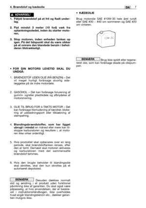 Page 407DA
•KÆDEOLIE
Brug motorolie SAE #10W-30 hele året rundt
eller SAE #30 ~ #40 om sommeren og SAE #20
om vinteren.
Brug ikke spildt eller regene-
reret olie, som kan forårsage skade på oliepum-
pen.
BEMÆRK
4. Brændstof og kædeolie
1. Påfyld brændstof på et frit og fladt under-
lag.
2.Flyt mindst 3 meter (10 fod) væk fra
optankningsstedet, inden du starter moto-
ren.
3. Stop motoren, inden enheden tankes op
igen. På det tidspunkt skal du være sikker
på at omrøre den blandede benzin i behol-
deren...