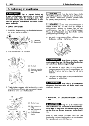 Page 41Det er meget farligt at
bruge en kædesav, hvorpå der er monteret
ødelagte dele, eller der mangler dele. Før
motoren startes, skal det kontrolleres, at alle
dele er korrekt monterede, inklusive savs-
værd og kæde.
•START MOTOREN
1. Fyld hhv. brændstofs- og kædeolietankene,
og stram hætterne sikkert.
2. Sæt kontrakten i “I” position.
3. Træk chokerknappen ud til anden-trins positi-
on. Chokeren vil lukke og gasreguleringsgre-
bet vil så blive sat i startposition.
!ADVARSEL!Hvis du starter igen straks...