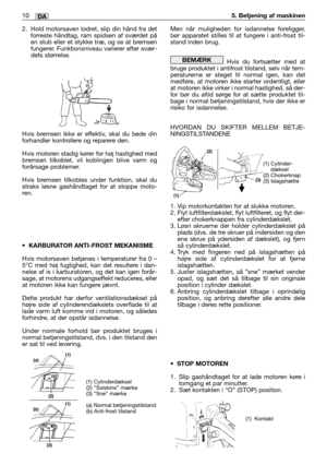 Page 432. Hold motorsaven lodret, slip din hånd fra det
forreste håndtag, ram spidsen af sværdet på
en stub eller et stykke træ, og se at bremsen
fungerer. Funktionsniveau varierer efter svær-
dets størrelse.
Hvis bremsen ikke er effektiv, skal du bede din
forhandler kontrollere og reparere den.
Hvis motoren stadig kører for høj hastighed med
bremsen tilkoblet, vil koblingen blive varm og
forårsage problemer.
Hvis bremsen tilkobles under funktion, skal du
straks løsne gashåndtaget for at stoppe moto-
ren....