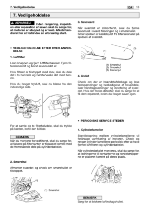 Page 46Inden rengøring, inspekti-
on eller reparation af saven skal du sørge for,
at motoren er stoppet og er kold. Afkobl tæn-
drøret for at forhindre en uforsætlig start.
•VEDLIGEHOLDELSE EFTER HVER ANVEN-
DELSE
1. Luftfilter
Løsn knappen og fjern luftfilterdækslet. Fjern fil-
terelementet og børst savsmuldet af. 
Hvis filteret er tilstoppet med støv, skal du dele
det i to halvdele og børste/vaske det med ben-
zin.
Hvis du bruger trykluft, skal du blæse fra den
indvendige side.
For at samle de to...