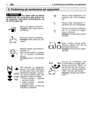 Page 534MM4NO2. Forklaring på symbolene på apparatet
For sikker drift og sikkert
vedlikehold, har symbolene blitt gravert inn
på apparatet. Følg disse instruksjonene, og
du vil ikke gjøre feil.
Åpning for påfyll av drivstoffPosisjon:Nær lokket på driv-
stofftanken
Åpning for påfyll av kjedeolje
Posisjon:Nær lokket på olje-
tanken
Motoren starter med bryteren i
posisjon “I”.
Ved å sette bryteren i posisjon
“O”, vil motoren umiddelbart
stanse.
Posisjon:Foran, over håndta-
ket.
Ved oppstart av apparatet,
dersom...