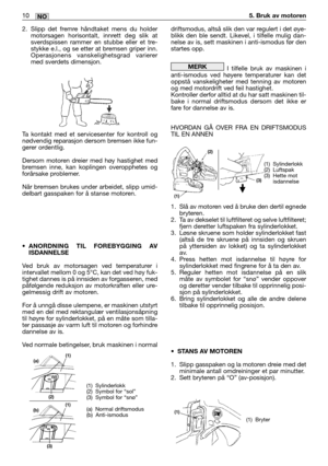 Page 592. Slipp det fremre håndtaket mens du holder
motorsagen horisontalt, innrett deg slik at
sverdspissen rammer en stubbe eller et tre-
stykke e.l., og se etter at bremsen griper inn.
Operasjonens vanskelighetsgrad varierer
med sverdets dimensjon.
Ta kontakt med et servicesenter for kontroll og
nødvendig reparasjon dersom bremsen ikke fun-
gerer ordentlig.
Dersom motoren dreier med høy hastighet med
bremsen inne, kan koplingen overopphetes og
forårsake problemer.
Når bremsen brukes under arbeidet, slipp...