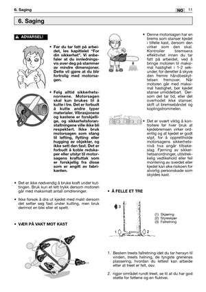 Page 60•Før du tar fatt på arbei-
det, les kapittelet “For
din sikkerhet”. Vi anbe-
faler at du innlednings-
vis øver deg på stammer
av mindre dimensjoner.
Dette vil gjøre at du blir
fortrolig med motorsa-
gen.
•Følg alltid sikkerhets-
normene. Motorsagen
skal kun brukes til å
kutte i tre. Det er forbudt
å kutte andre typer
materialer. Vibrasjonene
og kastene er forskjelli-
ge, og sikkerhetsforan-
staltningene ville ikke bli
respektert. Ikke bruk
motorsagen som stang
til løfting, flytting eller
hugging av...