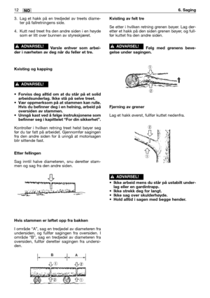 Page 613. Lag et hakk på en tredjedel av treets diame-
ter på fallretningens side. 
4. Kutt ned treet fra den andre siden i en høyde
som er litt over bunnen av styreskjæret.
Varsle enhver som arbei-
der i nærheten av deg når du feller et tre.
Kvisting og kapping
•Forviss deg alltid om at du står på et solid
arbeidsunderlag. Ikke stå på selve treet.
•Vær oppmerksom på at stammen kan rulle.
Hvis du befinner deg i en helning, arbeid på
oversiden av stammen.
•Unngå kast ved å følge instruksjonene som
befinner seg i...