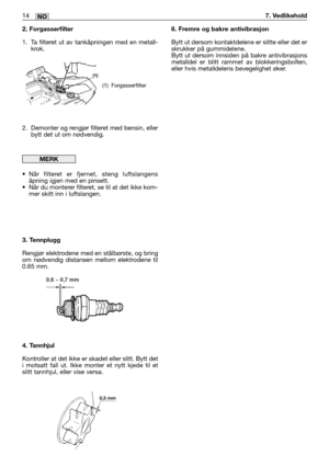 Page 632. Forgasserfilter
1. Ta filteret ut av tankåpningen med en metall-
krok.
2. Demonter og rengjør filteret med bensin, eller
bytt det ut om nødvendig.
•Når filteret er fjernet, steng luftslangens
åpning igjen med en pinsett. 
•Når du monterer filteret, se til at det ikke kom-
mer skitt inn i luftslangen.
3. Tennplugg
Rengjør elektrodene med en stålbørste, og bring
om nødvendig distansen mellom elektrodene til
0.65 mm.
4. Tannhjul
Kontroller at det ikke er skadet eller slitt. Bytt det
i motsatt fall ut....