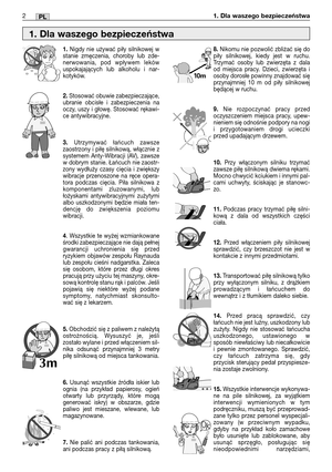 Page 832PL1. Dla waszego bezpieczeństwa
1.Nigdy nie używać piły silnikowej w
stanie zmęczenia, choroby lub zde-
nerwowania, pod wpływem leków
uspokajających lub alkoholu i nar-
kotyków.
2.Stosować obuwie zabezpieczające,
ubranie obcisłe i zabezpieczenia na
oczy, uszy i głowę. Stosować rękawi-
ce antywibracyjne.
3.Utrzymywać łańcuch zawsze
zaostrzony i piłę silnikową, włącznie z
systemem Anty-Wibracji (AV), zawsze
w dobrym stanie. Łańcuch nie zaostr-
zony wydłuży czasy cięcia i zwiększy
wibracje przenoszone na...