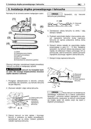 Page 865PL3. Instalacja drążka prowadzącego i łańcucha
Normalny kit do ścinania zawiera następujące części.
Otworzyć skrzynkę i zainstalować drążek prowadzący
i łańcuch na silniku w następujący sposób:
Łańcuch ma krawędzie bard-
zo ostre. Dla waszego bezpieczeństwa stosować
ciężkie rękawice ochronne.
1. Pociągnąć zabezpieczenie w kierunku uchwytu
przedniego, aby sprawdzić, czy hamulec łańcucha
nie jest włączony.
2. Zluzować nakrętki i zdjąć osłonę łańcucha.
3.Założyć łańcuch na koło zębate i trzymając
łańcuch w...