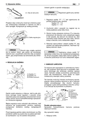 Page 90Przepływ oleju w łańcuchu może być zmieniony popr-
zez umieszczenie śrubokręta w otworze na dole z
boku sprzęgła. Wyregulujcie go według potrzeby.
Zbiornik oleju mógłby opróżnić
się za każdym razem, gdy paliwo się wyczerpuje.
Upewnić się o uzupełnieniu zbiornika oleju za każdym
razem, gdy przeprowadza się tankowanie piły silniko-
wej.
¤REGULACJA GAŹNIKA
Gaźnik został ustawiony w fabryce. Jeśli ta piła silni-
kowa wymaga nowej regulacji z powodu zmian
warunków pracy lub wysokości nad poziomem morza,...