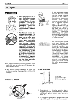 Page 92¤Przed przystąpieniem do
pracy przeczytać rozdział
“Dla waszego bezpiec-
zeństwa”. Zaleca się prze-
prowadzić początkowo
doświadczenie z pniami o
niewielkich rozmiarach.
Pozwoli to również na
zapoznanie się z piłą silni-
kową.
¤Przestrzegać zawsze za-
sady bezpieczeństwa. Piła
silnikowa musi być stoso-
wana tylko do cięcia drew-
na. Zabrania się cięcia
innych typów materiałów.
Wibracje i odrzut są inne,
oraz wymogi bezpiec-
zeństwa nie byłyby przestr-
zegane. Nie stosować piły
silnikowej jako dźwigni do...