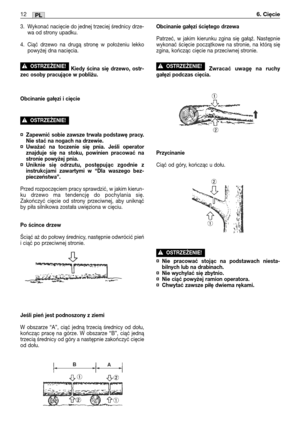 Page 933. Wykonać nacięcie do jednej trzeciej średnicy drze-
wa od strony upadku.
4. Ciąć drzewo na drugą stronę w położeniu lekko
powyżej dna nacięcia.
Kiedy ścina się drzewo, ostr-
zec osoby pracujące w pobliżu.
Obcinanie gałęzi i cięcie
¤Zapewnić sobie zawsze trwała podstawę pracy.
Nie stać na nogach na drzewie.
¤Uważać na toczenie się pnia. Jeśli operator
znajduje się na stoku, powinien pracować na
stronie powyżej pnia.
¤Uniknie się odrzutu, postępując zgodnie z
instrukcjami zawartymi w “Dla waszego bez-...