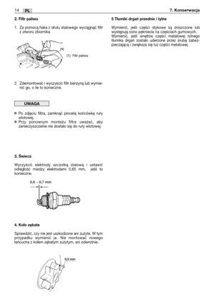 Page 952. Filtr paliwa
1. Za pomocą haka z drutu stalowego wyciągnąć filtr
z otworu zbiornika.
2. Zdemontować i wyczyścić filtr benzyną lub wymie-
nić go, o ile to konieczne.
¤Po zdjęciu filtra, zamknąć pincetą końcówkę rury
wlotowej.
¤Przy ponownym montażu filtra uważać, aby
zanieczyszczenie nie dostało się do rury wlotowej.
3. Świeca
Wyczyścić elektrody szczotką stalową i ustawić
odległość miedzy elektrodami 0,65 mm,  jeśli to
konieczne.
4. Koło zębate
Sprawdzić, czy nie jest uszkodzone ani zużyte. W tym...