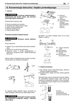 Page 9615PL8. Konserwacja łańcucha i drążka prowadzącego
1. Łańcuch
Z przyczyn bezpieczeństwa i
skuteczności jest bardzo ważne, aby elementy
cięcia były dobrze naostrzone.
Ostrzenie jest konieczne, gdy:
¤Trociny są podobne do proszku.¤Potrzebna jest większa siła do cięcia.¤Cięcie nie jest prostoliniowe.¤Wibracje zwiększają się.¤Zużycie paliwa rośnie.
Parametry standard krawędzi tnących
Stosować zawsze rękawice
ochronne.
Przed ostrzeniem:
¤Upewnić się, że piła silnikowa jest dobrze zabloko-
wana.
¤Upewnić się,...