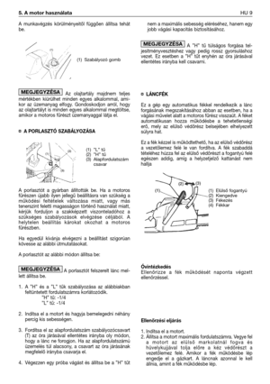 Page 122A munkavégzés körülményeitől függően állítsa tehát
be.
Az olajtartály majdnem teljes
mértékben kiürülhet minden egyes alkalommal, ami-
kor az üzemanyag elfogy. Gondoskodjon arról, hogy
az olajtartályt is minden egyes alkalommal megtöltse,
amikor a motoros fűrészt üzemanyaggal látja el.
¤A PORLASZTÓ SZABÁLYOZÁSA
A porlasztót a gyárban állították be. Ha a motoros
fűrészen újabb ilyen jellegű beállításra van szükség a
működési feltételek változása miatt, vagy más
tenerszint feletti magasságon történő...