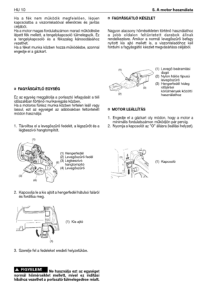 Page 123Ha a fék nem működik megfelelően, lépjen
kapcsolatba a viszonteladóval ellenőrzés és javítás
céljából. 
Ha a motor magas fordulatszámon marad működésbe
lépett fék mellett, a tengelykapcsoló túlmelegszik. Ez
a tengelykapcsoló és a fékszalag károsodásához
vezethet. 
Ha a féket munka közben hozza működésbe, azonnal
engedje el a gázkart. 
¤FAGYÁSGÁTLÓ EGYSÉG
Ez az egység meggátolja a porlasztó lefagyását a téli
időszakban történő munkavégzés közben.
Ha a motoros fűrész munka közben hirtelen leáll vagy...