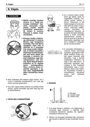 Page 124¤Mielőtt munkába kezdene
olvassa el a ”Saját biz-
tonsága érdekében” feje-
zetet. Javasoljuk, hogy
eleinte kisebb méretű
farönkökkel gyakoroljon.
Ily módon a motoros
fűrésszel is jobban megi-
smerkedhet.
¤Kövesse mindig a biztons-
ági előírásokat. A motoros
fűrészt csak favágáshoz
használja. Tilos más típusú
anyagokat vágni vele. A
vibrációk és a visszaütés
más anyag esetén különb-
öző, és emiatt a készülék a
biztonsági követelmények-
nek nem tenne eleget. Ne
használja a motoros fűr-
észt emeléshez, vagy...