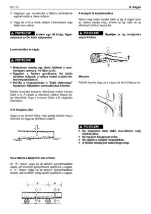 Page 1253. Végezzen egy bemetszést a fatörzs átmérőjének
egyharmadán a dőlési oldalon..
4. Vágja be a fát a másik oldalon a bemetszés vége
felett nem sokkal.
Amikor egy fát kivág, figyel-
meztesse az Ön körül dolgozókat. 
Lombtalanítás és vágás
¤Biztosítson mindig egy stabil felületet a mun-
kavégzés számára. Ne álljon a fán.
¤Ügyeljen a fatörzs gurulására. Ha lejtős
területen dolgozik, a fatörzs mellett a lejtőn fel-
felé helyzekedjen el.
¤Kerülje a visszaütéseket a ”Saját biztonsága”
fejezetben feltüntetett...