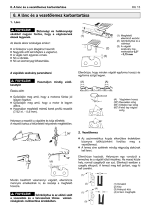Page 1288. A lánc és a vezetőlemez karbantartásaHU 15
1.Lánc
Biztonsági és hatékonysági
okokból nagyon fontos, hogy a vágószervek
élesek legyenek.
Az élezés akkor szükséges amikor:
¤A fűrészpor a por állagához hasonlít.¤Nagyobb erőt kell kifejteni a vágáshoz.¤A vágás nem egyenes vonalú.¤Nő a vibrálás.¤Nő az üzemanyag felhasználás.
A vágóélek szabvány paraméterei
Használjon mindig védő-
kesztyűt
Élezés előtt:
¤Győződjön meg arról, hogy a motoros fűrész jól
legyen rögzítve.
¤Győződjön meg arról, hogy a motor le...