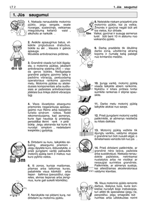 Page 147LT 21. Js  saugumui
1.Niekada nenaudokite motorinio
pjklo, jeigu sergate, esate
nuvarg∏s, susierzin∏s, veikiamas
mieguistumà kelianãi  vaist ,
alkoholio ar narkotik .
2.Avòkite apsauginius batus, vil-
kòkite prigludusius drabužius,
bkite su aki , klausos ir galvos
apsauga. 
Mvòkite antivibracines pirštines.
3.Grandinò visada turi bti išgalà-
sta, o motorinis pjklas, ∞skaitant
antivibracin∏ sistemà (AV) – visa-
da geros bklòs. Neišgalàsta
grandinò pailgins pjovimo laikà ir
padidins vibracijà,...