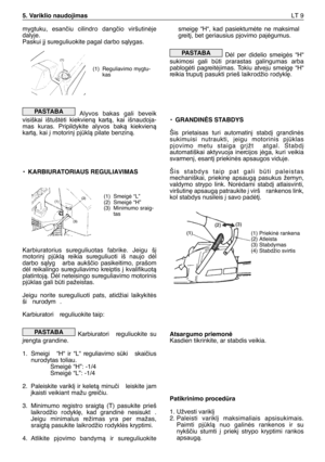 Page 154mygtuku, esanãiu cilindro dangãio viršutinòje
dalyje.
Paskui j∞ sureguliuokite pagal darbo sàlygas.
Alyvos bakas gali beveik
visiškai ištuštòti kiekvienà kartà, kai išnaudoja-
mas kuras. Pripildykite alyvos bakà kiekvienà
kartà, kai ∞ motorin∞ pjklà pilate benzinà.
•KARBIURATORIAUS REGULIAVIMAS
Karbiuratorius sureguliuotas fabrike. Jeigu š∞
motorin∞ pjklà reikia sureguliuoti iš naujo dòl
darbo sàlyg  arba aukšãio pasikeitimo, prašom
dòl reikalingo sureguliavimo kreiptis ∞ kvalifikuotà
platintojà. Dòl...