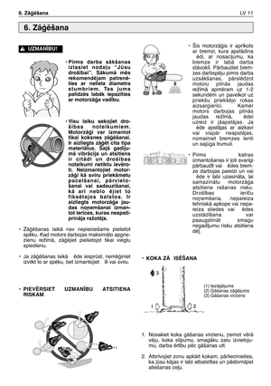 Page 172• Pirms darba sÇkšanas
izlasiet noda∫u “Jsu
droš¥bai”. SÇkumÇ mïs
rekomendïjam patrenï-
ties ar neliela diametra
stumbriem. Tas jums
pal¥dzïs labÇk iepaz¥ties
ar motorzÇÆa vad¥bu.
• Visu laiku sekojiet dro-
š¥bas noteikumiem.
MotorzÇÆi var izmantot
tikai koksnes zÇÆïšanai.
Ir aizliegts zÇÆït cita tipa
materiÇlus. ŠajÇ gad¥ju-
mÇ vibrÇcija un atsitiens
ir citÇdi un droš¥bas
noteikumi netiktu ievïro-
ti. Neizmantojiet motor-
zÇÆi kÇ sviru priekšmetu
pacelšanai, pÇrvieto-
šanai vai sadauz¥šanai,
kÇ ar¥...