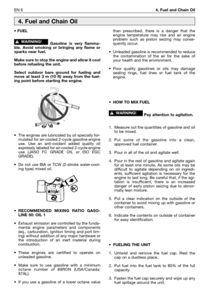 Page 183EN 64. Fuel and Chain Oil
• FUEL
Gasoline is very flamma-
ble. Avoid smoking or bringing any flame or
sparks near fuel. 
Make sure to stop the engine and allow it cool
before refueling the unit. 
Select outdoor bare ground for fueling and
move at least 3 m (10 ft) away from the fuel-
ing point before starting the engine.
•The engines are lubricated by oil specially for-
mulated for air-cooled 2-cycle gasoline engine
use. Use an anti-oxidant added quality oil
expressly labeled for air-cooled 2-cycle...