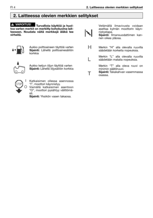 Page 21FI 42. Laitteessa olevien merkkien selitykset
Turvallista käyttöä ja huol-
toa varten merkit on merkitty kohokuvina lait-
teeseen. Noudata näitä merkkejä äläkä tee
virheitä.
Aukko polttoaineen täyttöä vartenSijainti:Lähellä polttoainesäiliön
korkkia
Aukko ketjun öljyn täyttöä varten
Sijainti: Lähellä öljysäiliön korkkia
Katkaisimen ollessa asennossa
“I”, moottori käynnistyy.
Viemällä katkaisimen asentoon
“O”, moottori pysähtyy välittömä-
sti.
Sijainti: Yksikön vasen takaosa.
!VAROITUS!Vetämällä...