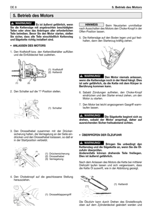 Page 217Es ist äußerst gefährlich, wenn
Sie die Kettensäge mit angebrachten beschädigten
Teilen oder ohne das Anbringen aller erforderlichen
Teile betreiben. Bevor Sie den Motor starten, stellen
Sie sicher, dass alle Teile einschließlich Kettensteg
und Sägekette richtig installiert sind.
•ANLASSEN DES MOTORS
1. Den Kraftstoff-bzw. den Kettenölbehälter auffüllen
und die Einfülldeckel fest zudrehen.
2. Den Schalter auf die “I”-Position stellen.
3. Den Drosselhebel zusammen mit der Drücker-
sicherung halten, die...