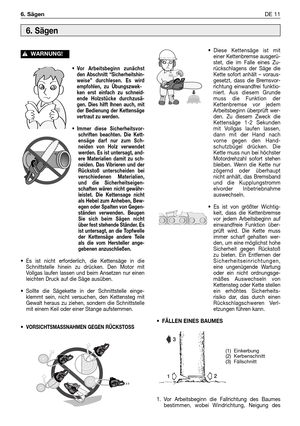 Page 220•Vor Arbeitsbeginn zunächst
den Abschnitt “Sicherheitshin-
weise” durchlesen. Es wird
empfohlen, zu Übungszwek-
ken erst einfach zu schneid-
ende Holzstücke durchzusä-
gen. Dies hilft lhnen auch, mit
der Bedienung der Kettensäge
vertraut zu werden.
•Immer diese Sicherheitsvor-
schriften beachten. Die Kett-
ensäge darf nur zum Sch-
neiden von Holz verwendet
werden. Es ist untersagt, and-
ere Materialien damit zu sch-
neiden. Das Vibrieren und der
Rückstoß unterscheiden bei
verschiedenen Materialien,
und...