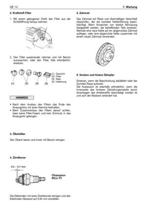 Page 2232. Kraftstoff-Filter
1. Mit einem gebogenen Draht den Filter aus der
Einfüllöffnung heraus nehmen.
2. Den Filter auseinander nehmen und mit Benzin
auswaschen, oder den Filter, falls erforderlich,
ersetzen.
•Nach dem Ausbau des Filters das Ende des
Ansaugrohrs mit einer Klemme festhalten.
•Beim Zusammenbau des Filters darauf achten,
dass keine Filter-Fasern und kein Schmutz in das
Ansaugrohr gelangen.
3. Ölbehälter
Den Öltank leeren und innen mit Benzin reinigen.
4. Zündkerze
Die Elektroden mit einer...