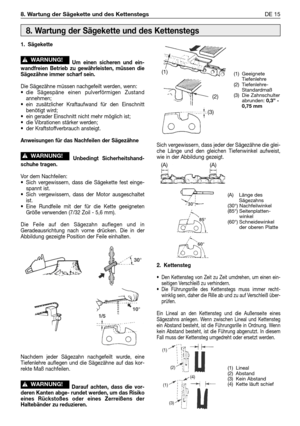 Page 2248. Wartung der Sägekette und des KettenstegsDE 15
1. Sägekette
Um einen sicheren und ein-
wandfreien Betrieb zu gewährleisten, müssen die
Sägezähne immer scharf sein.
Die Sägezähne müssen nachgefeilt werden, wenn:
•die Sägespäne einen pulverförmigen Zustand
annehmen;
•ein zusätzlicher Kraftaufwand für den Einschnitt
benötigt wird;
•ein gerader Einschnitt nicht mehr möglich ist;
•die Vibrationen stärker werden;
•der Kraftstoffverbrauch ansteigt.
Anweisungen für das Nachfeilen der Sägezähne
Unbedingt...