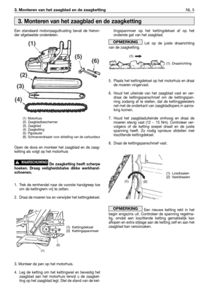 Page 2303. Monteren van het zaagblad en de zaagkettingNL 5
Een standaard motorzaaguitrusting bevat de hieron-
der afgebeelde onderdelen.
Open de doos en monteer het zaagblad en de zaag-
ketting als volgt op het motorhuis
De zaagketting heeft scherpe
hoeken. Draag veiligheidshalve dikke werkhand-
schoenen.
1. Trek de remhendel naar de voorste handgreep toe
om de kettingrem vrij te zetten.
2. Draai de moeren los en verwijder het kettingdeksel.
3. Monteer de pen op het motorhuis.
4. Leg de ketting om het...