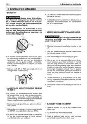 Page 231NL 64. Brandstof en kettingolie
• BRANDSTOF
Benzine is zeer licht ontvlam-
baar. Rook niet, maak geen vuur aan en voorkom
dat er vonken ontstaan in de buurt van de brand-
stof. Stop de motor en laat hem voldoende afkoe-
len voordat u brandstof bijvult. 
Kies voor het bijvullen van de brandstof bij voor-
keur een open plek buitenshuis en start de motor
op tenminste 3 m afstand van de plek waar u de
brandstof heeft bijgevuld.
•De motoren worden gesmeerd door olie die speci-
aal is ontwikkeld voor gebruik...