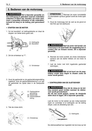 Page 233Het is bijzonder gevaarlijk om
een kettingzaag te gebruiken waarvan onderdelen
ontbreken of defect zijn. Voordat u de motor start,
moet u zorgvuldig controleren of alle onderdelen,
inclusief de stang en de ketting, juist gemonteerd
zijn.
•STARTEN VAN DE MOTOR
1. Vul de brandstof- en kettingolietanks en draai de
doppen van beide tanks goed vast.
2. Zet de schakelaar op “I”.
3. Houd de gashendel en de gashendelvergrendeling
ingedrukt, druk de gashendelblokkering in en laat
de gashendel los opdat deze in de...