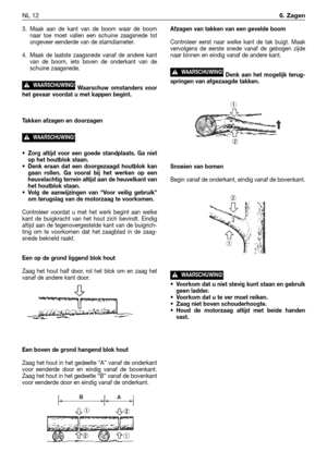 Page 2373. Maak aan de kant van de boom waar de boom
naar toe moet vallen een schuine zaagsnede tot
ongeveer eenderde van de stamdiameter.
4. Maak de laatste zaagsnede vanaf de andere kant
van de boom, iets boven de onderkant van de
schuine zaagsnede.
Waarschuw omstanders voor
het gevaar voordat u met kappen begint.
Takken afzagen en doorzagen
•Zorg altijd voor een goede standplaats. Ga niet
op het houtblok staan.
•Denk eraan dat een doorgezaagd houtblok kan
gaan rollen. Ga vooral bij het werken op een...