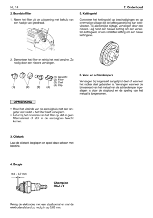 Page 239NL 147. Onderhoud
2. Brandstoffilter
1. Neem het filter uit de vulopening met behulp van
een haakje van ijzerdraad.
2. Demonteer het filter en reinig het met benzine. Zo
nodig door een nieuwe vervangen.
•Houd het uiteinde van de aanzuigbuis met een tan-
getje vast nadat u het filter heeft verwijderd.
•Let er bij het monteren van het filter op, dat er geen
filtermateriaal of stof in de aanzuigbuis terecht
komen.
3. Olietank
Laat de olietank leeglopen en spoel deze schoon met
benzine.
4. Bougie
Reinig de...