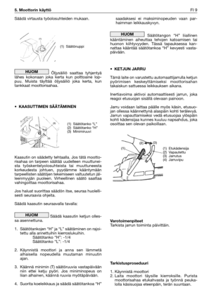 Page 26Säädä virtausta työolosuhteiden mukaan.
Öljysäiliö saattaa tyhjentyä
lähes kokonaan joka kerta kun polttoaine lop-
puu. Muista täyttää öljysäiliö joka kerta, kun
tankkaat moottorisahaa.
•KAASUTTIMEN SÄÄTÄMINEN
Kaasutin on säädetty tehtaalla. Jos tätä mootto-
risahaa on tarpeen säätää uudelleen muuttunei-
sta työskentelyolosuhteista tai muuttuneesta
korkeudesta johtuen, pyydämme kääntymään
tarpeellisten säätöjen tekemiseen valtuutetun jäl-
leenmyyjän puoleen. Virheellinen säätö saattaa
vahingoittaa...