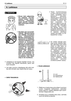 Page 28•Ennen työn jatkamista,
lue kappale “Turvalli-
suutesi vuoksi” Suosit-
telemme harjoittele-
maan pienillä rungoilla.
Näin totut myös mootto-
risahaan.
•Noudata aina turvamää-
räyksiä. Moottorisahaa
saa käyttää ainoastaan
puun leikkaamiseen.
Muiden materiaalien lei-
kkaaminen on kiellettyä.
Tärinät ja takaiskut ovat
erilaisia ja turvavaati-
muksia ei noudatettaisi.
Älä käytä moottorisahaa
nostovipuna, tavaroiden
siirtoon tai esineiden
paloitteluun, äläkä py-
säytä sitä kiinteisiin
tukiin. On kiellettyä...